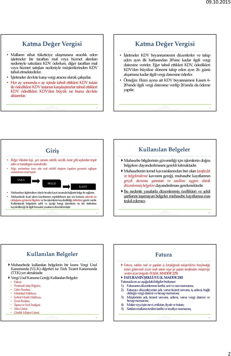 Her ay sonunda o ay içinde tahsil ettikleri KDV tutarı ile ödedikleri KDV tutarını karşılaştırırlar tahsil ettikleri KDV ödedikleri KDV den büyük ise bunu devlete aktarırlar.