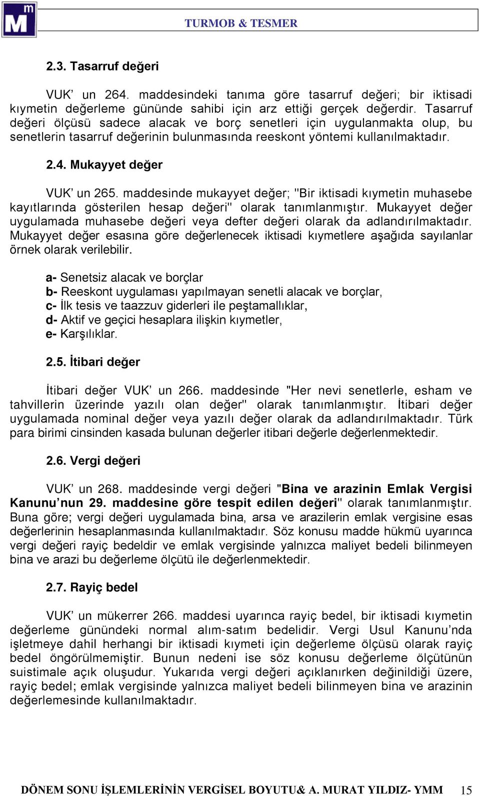 maddesinde mukayyet değer; "Bir iktisadi kıymetin muhasebe kayıtlarında gösterilen hesap değeri" olarak tanımlanmıştır.