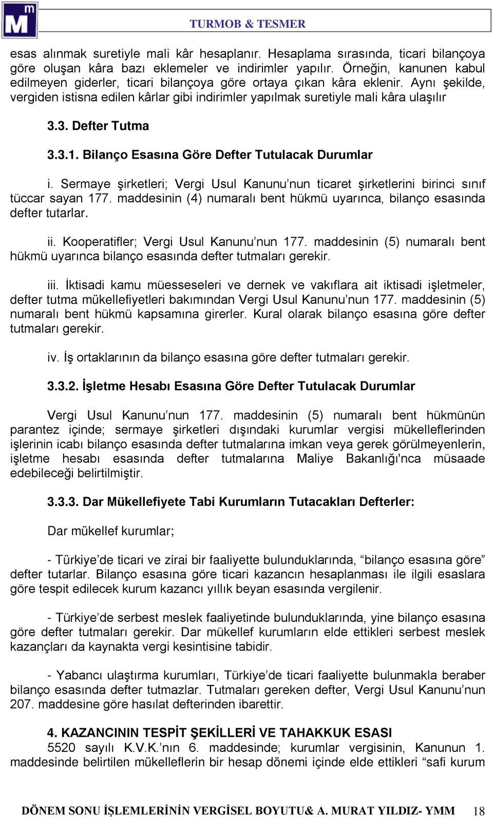 3. Defter Tutma 3.3.1. Bilanço Esasına Göre Defter Tutulacak Durumlar i. Sermaye şirketleri; Vergi Usul Kanunu nun ticaret şirketlerini birinci sınıf tüccar sayan 177.