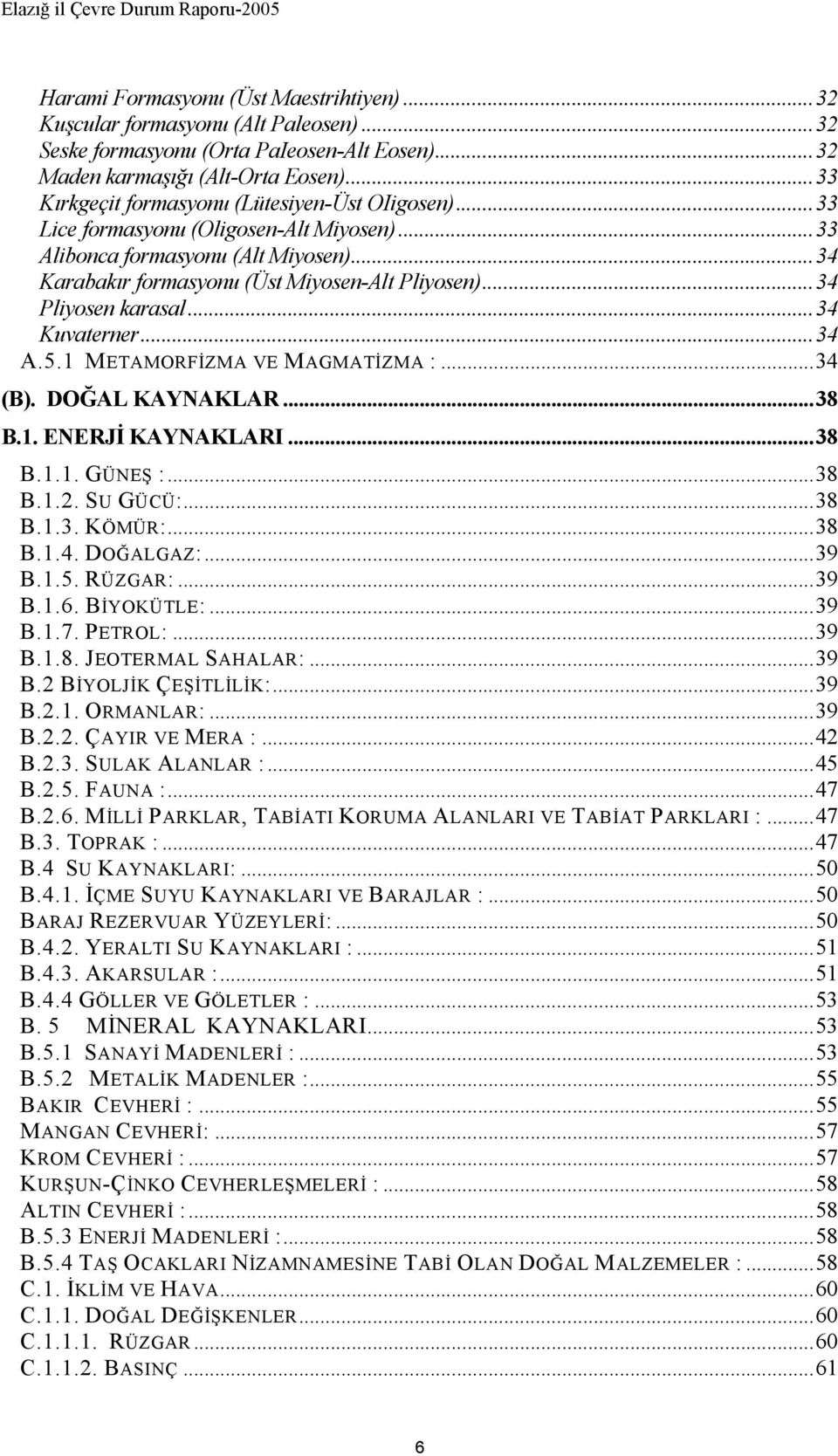 ..34 Pliyosen karasal...34 Kuvaterner...34 A.5.1 METAMORFİZMA VE MAGMATİZMA :...34 (B). DOĞAL KAYNAKLAR...38 B.1. ENERJİ KAYNAKLARI...38 B.1.1. GÜNEŞ :...38 B.1.2. SU GÜCÜ:...38 B.1.3. KÖMÜR:...38 B.1.4. DOĞALGAZ:.