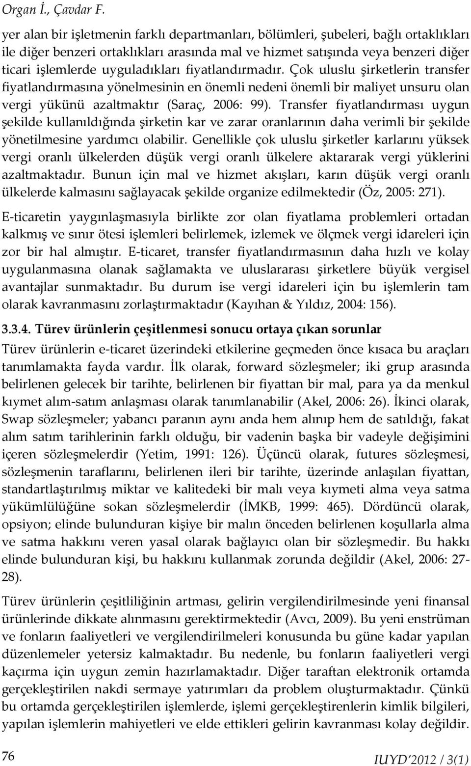 uyguladıkları fiyatlandırmadır. Çok uluslu şirketlerin transfer fiyatlandırmasına yönelmesinin en önemli nedeni önemli bir maliyet unsuru olan vergi yükünü azaltmaktır (Saraç, 2006: 99).