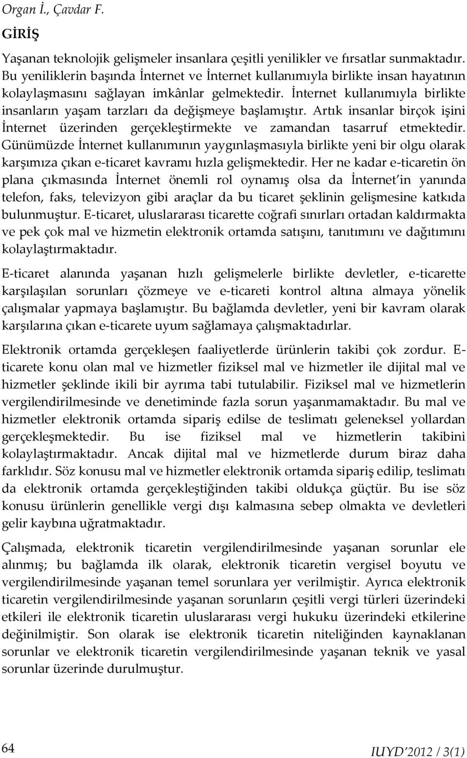 İnternet kullanımıyla birlikte insanların yaşam tarzları da değişmeye başlamıştır. Artık insanlar birçok işini İnternet üzerinden gerçekleştirmekte ve zamandan tasarruf etmektedir.