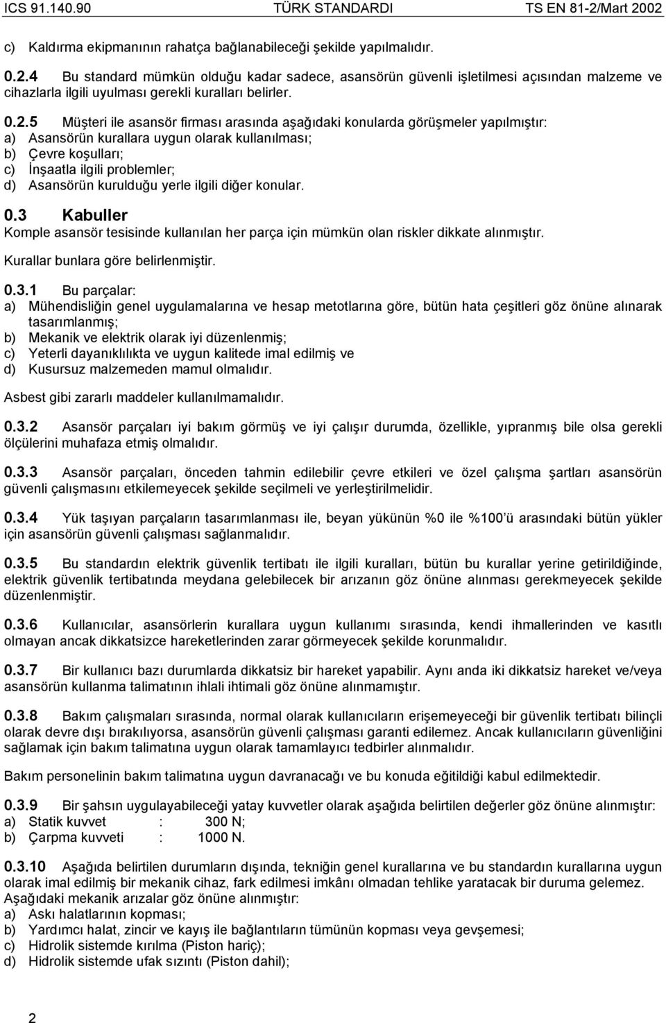 5 Müşteri ile asansör firması arasında aşağıdaki konularda görüşmeler apılmıştır: a) Asansörün kurallara ugun olarak kullanılması; b) Çevre koşulları; c) İnşaatla ilgili problemler; d) Asansörün