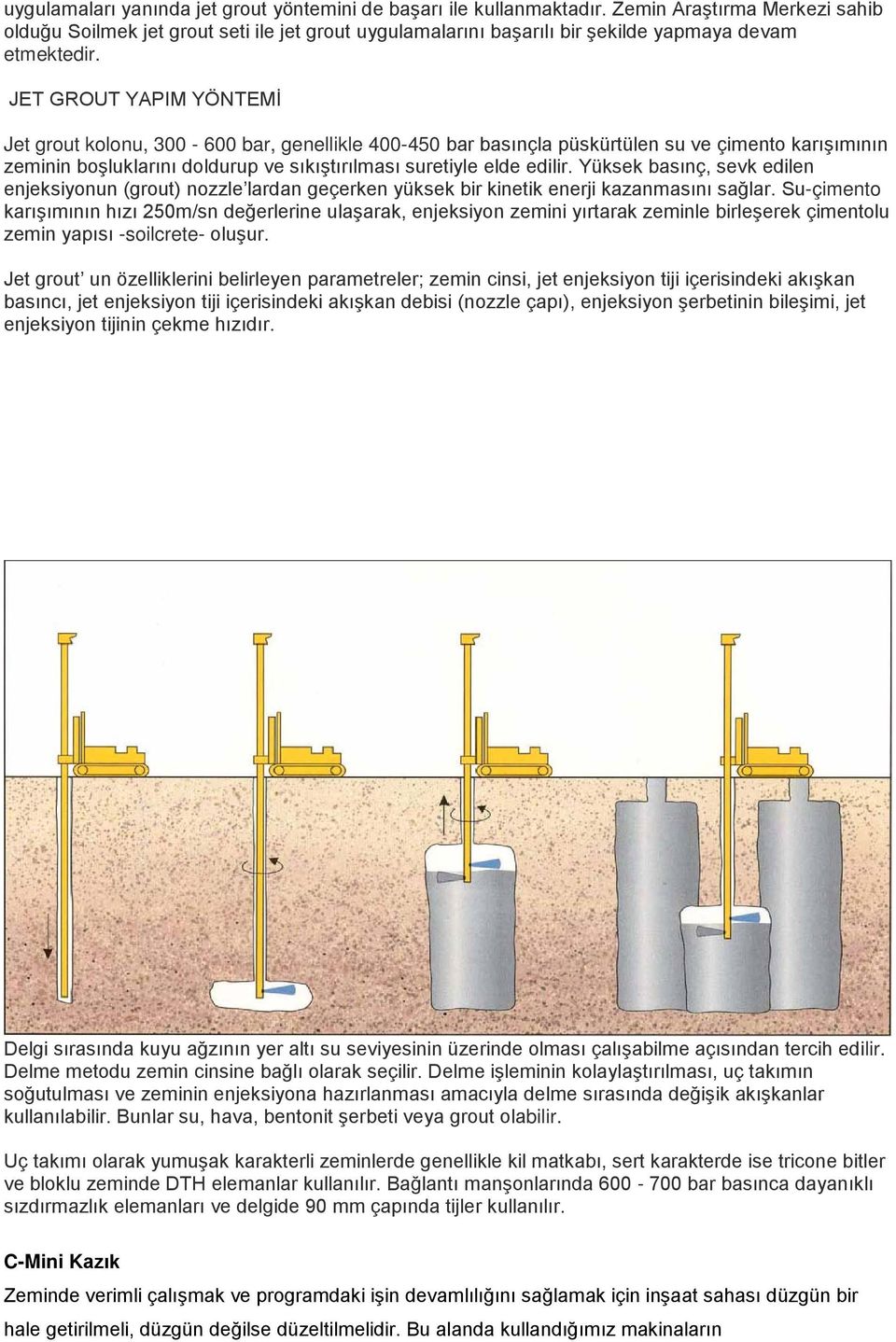 JET GROUT YAPIM YÖNTEMİ Jet grout kolonu, 300-600 bar, genellikle 400-450 bar basınçla püskürtülen su ve çimento karışımının zeminin boşluklarını doldurup ve sıkıştırılması suretiyle elde edilir.