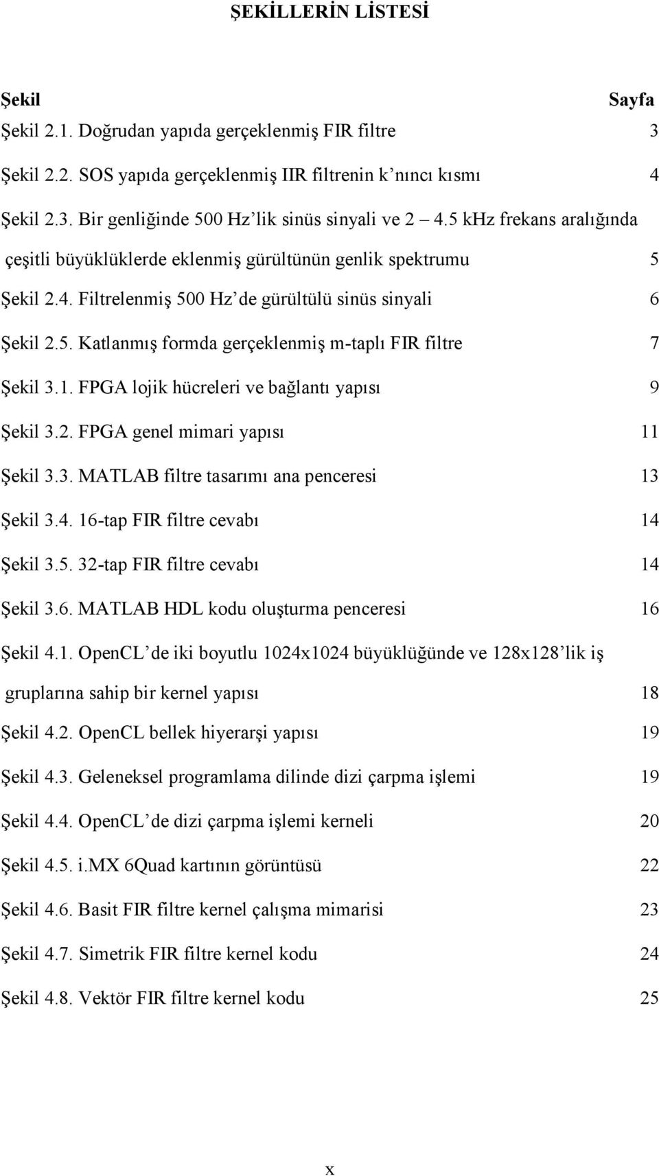 1. FPGA lojik hücreleri ve bağlantı yapısı 9 Şekil 3.2. FPGA genel mimari yapısı 11 Şekil 3.3. MATLAB filtre tasarımı ana penceresi 13 Şekil 3.4. 16-tap FIR filtre cevabı 14 Şekil 3.5.