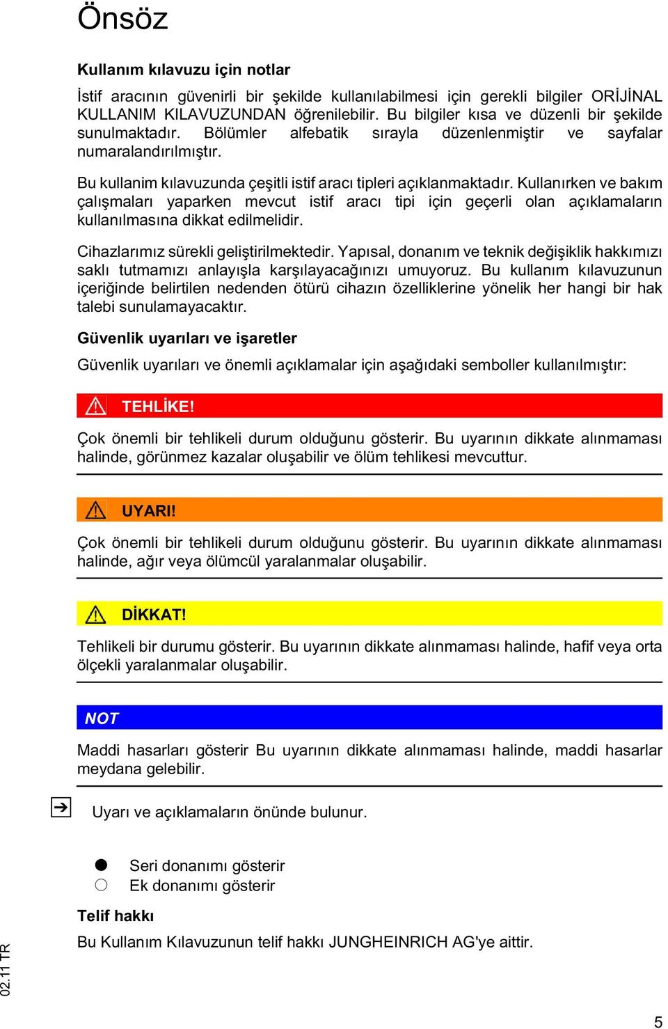 Kullanırken ve bakım çalı maları yaparken mevcut istif aracı tipi için geçerli olan açıklamaların kullanılmasına dikkat edilmelidir. Cihazlarımız sürekli geli tirilmektedir.