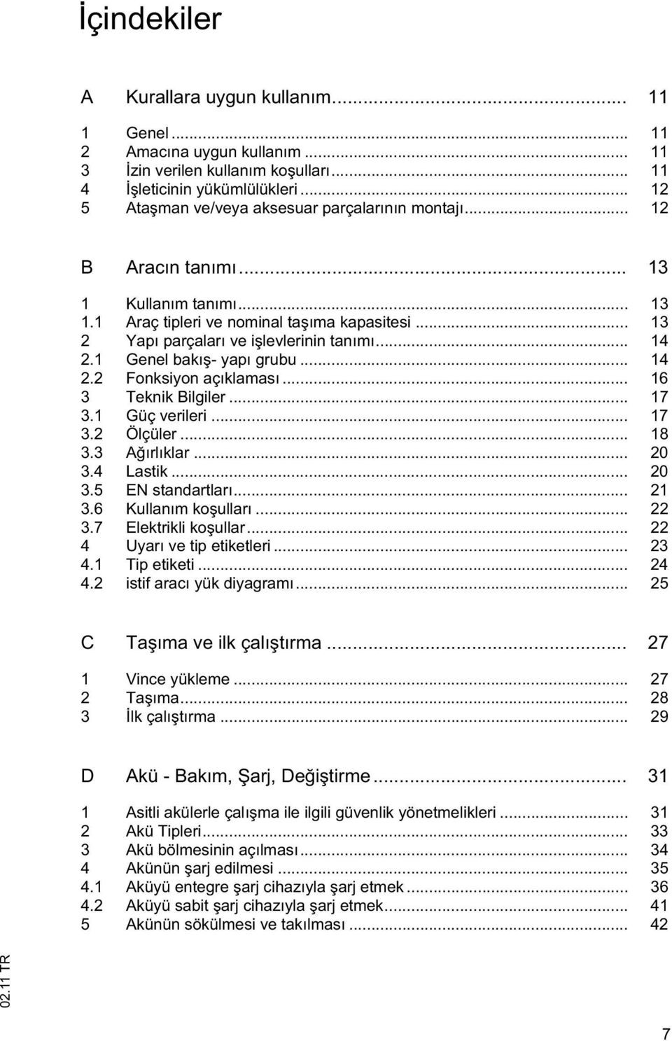 .. 14 2.1 Genel bakı - yapı grubu... 14 2.2 Fonksiyon açıklaması... 16 3 Teknik Bilgiler... 17 3.1 Güç verileri... 17 3.2 Ölçüler... 18 3.3 A ırlıklar... 20 3.4 Lastik... 20 3.5 EN standartları... 21 3.