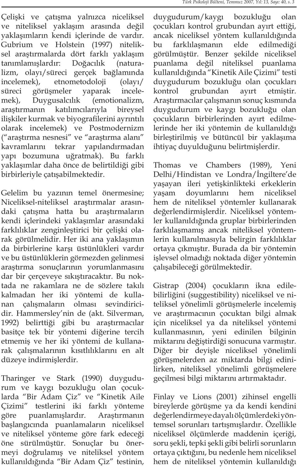 yaparak incelemek), Duygusalcılık (emotionalizm, araştırmanın katılımcılarıyla bireysel ilişkiler kurmak ve biyografilerini ayrıntılı olarak incelemek) ve Postmodernizm ( araştırma nesnesi ve