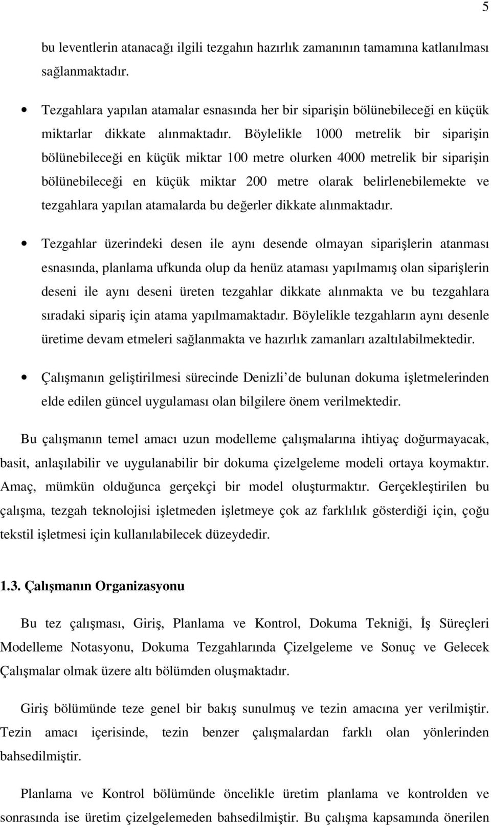 Böylelikle 1000 metrelik bir siparişin bölünebileceği en küçük miktar 100 metre olurken 4000 metrelik bir siparişin bölünebileceği en küçük miktar 200 metre olarak belirlenebilemekte ve tezgahlara