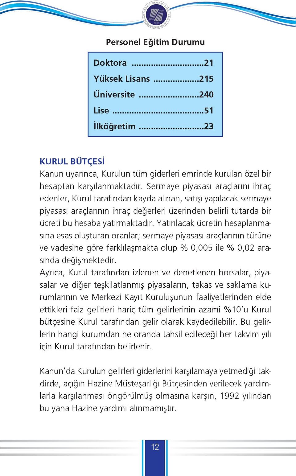 Yatırılacak ücretin hesaplanmasına esas oluşturan oranlar; sermaye piyasası araçlarının türüne ve vadesine göre farklılaşmakta olup % 0,005 ile % 0,02 arasında değişmektedir.