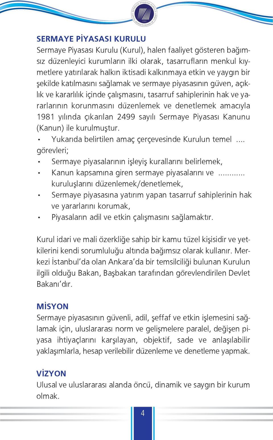 amacıyla 1981 yılında çıkarılan 2499 sayılı Sermaye Piyasası Kanunu (Kanun) ile kurulmuştur. Yukarıda belirtilen amaç çerçevesinde Kurulun temel.