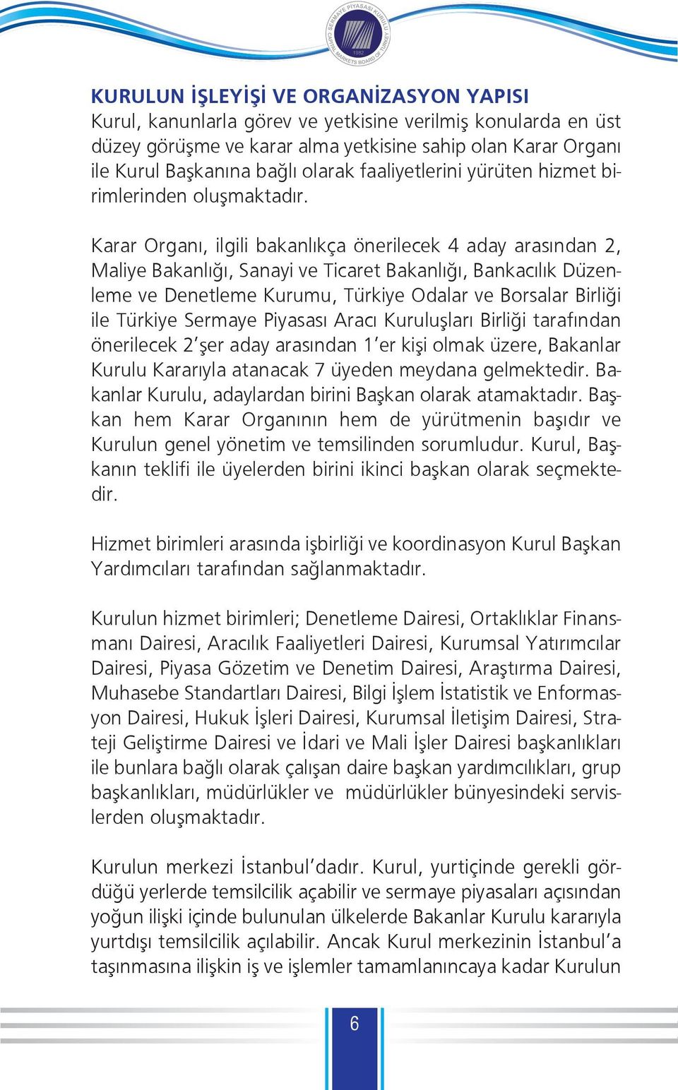 Karar Organı, ilgili bakanlıkça önerilecek 4 aday arasından 2, Maliye Bakanlığı, Sanayi ve Ticaret Bakanlığı, Bankacılık Düzenleme ve Denetleme Kurumu, Türkiye Odalar ve Borsalar Birliği ile Türkiye