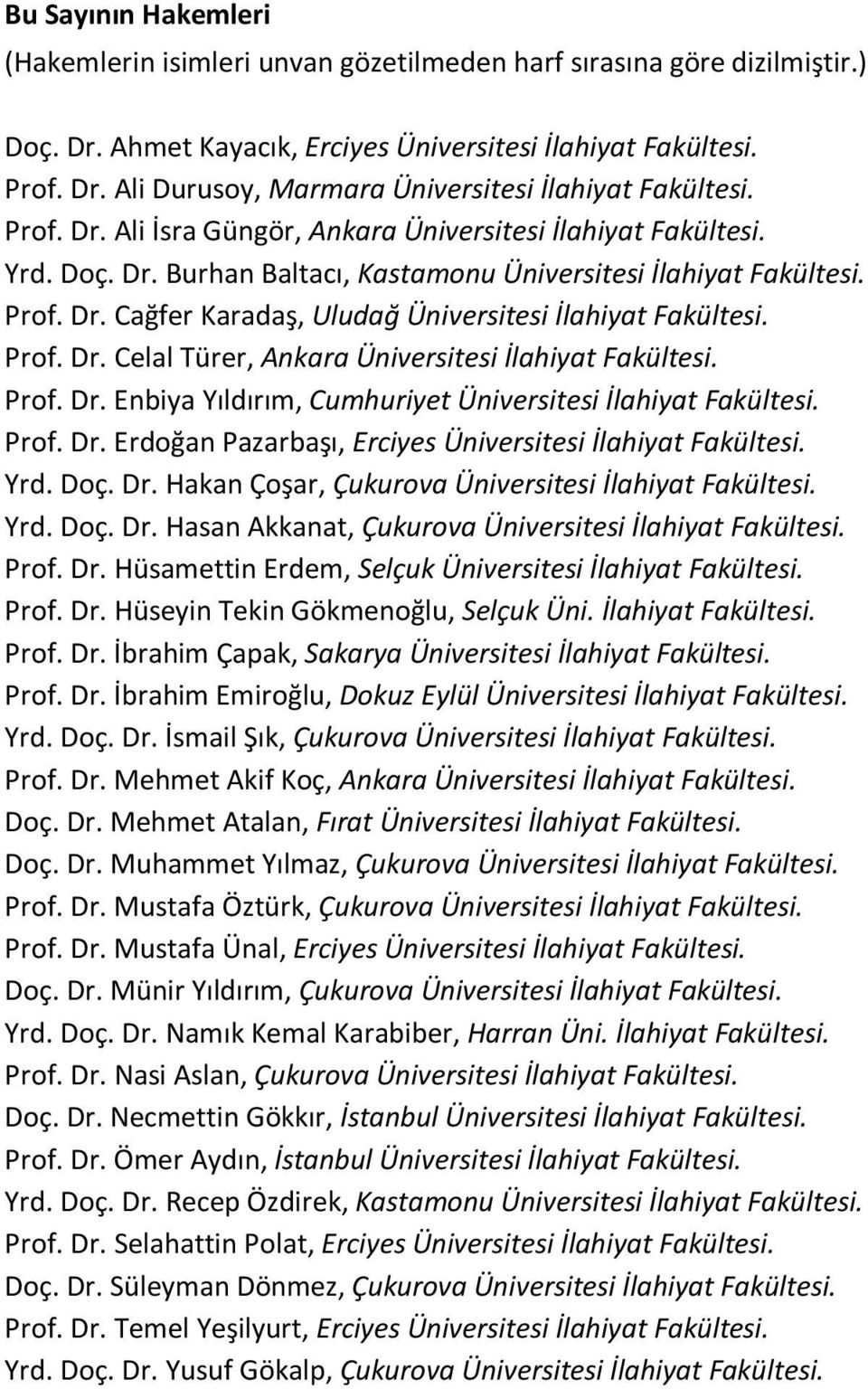 Prof. Dr. Celal Türer, Ankara Üniversitesi İlahiyat Fakültesi. Prof. Dr. Enbiya Yıldırım, Cumhuriyet Üniversitesi İlahiyat Fakültesi. Prof. Dr. Erdoğan Pazarbaşı, Erciyes Üniversitesi İlahiyat Fakültesi.