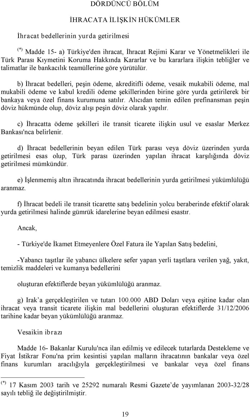 b) İhracat bedelleri, peşin ödeme, akreditifli ödeme, vesaik mukabili ödeme, mal mukabili ödeme ve kabul kredili ödeme şekillerinden birine göre yurda getirilerek bir bankaya veya özel finans