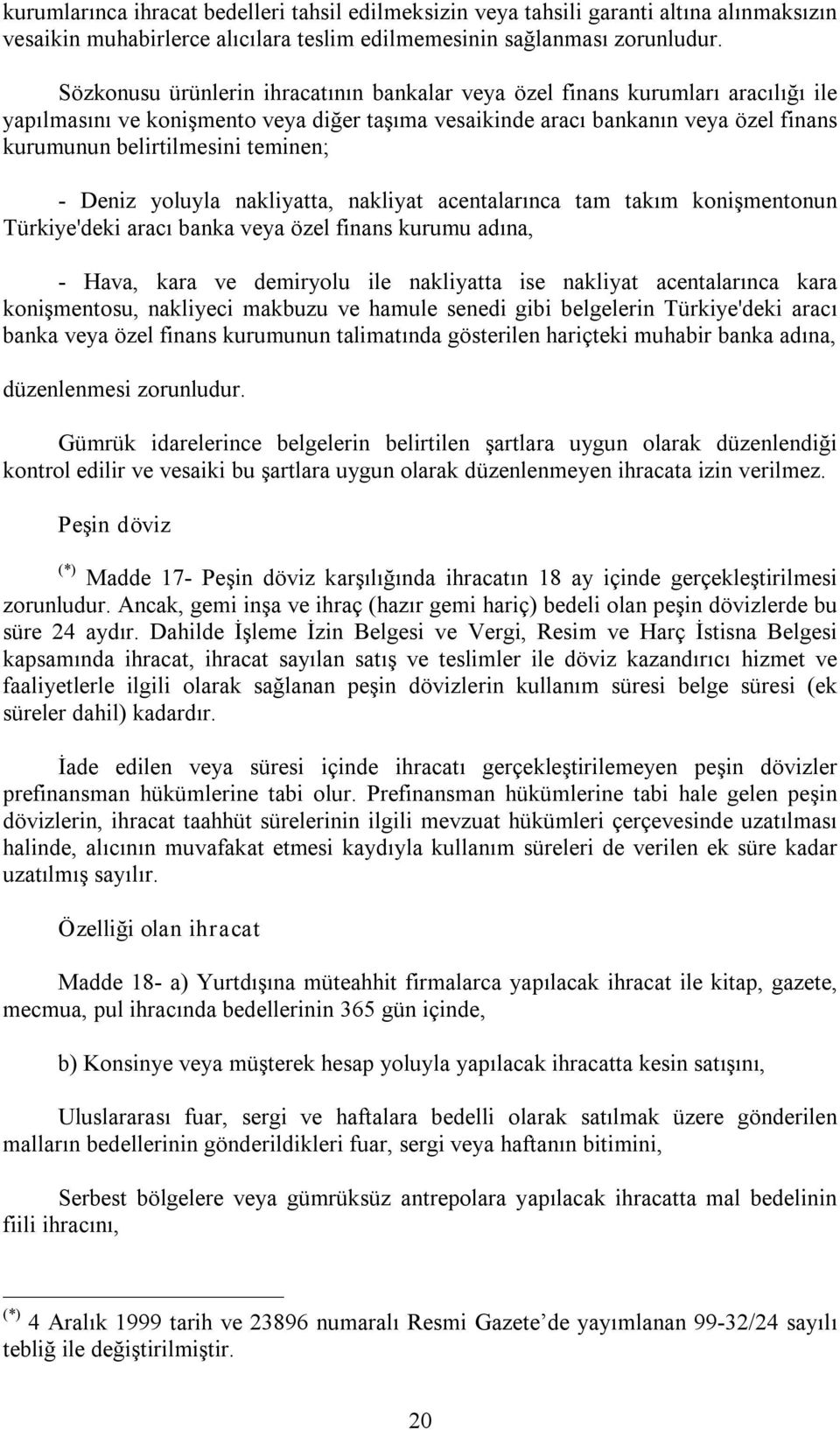 teminen; Deniz yoluyla nakliyatta, nakliyat acentalarınca tam takım konişmentonun Türkiye'deki aracı banka veya özel finans kurumu adına, Hava, kara ve demiryolu ile nakliyatta ise nakliyat