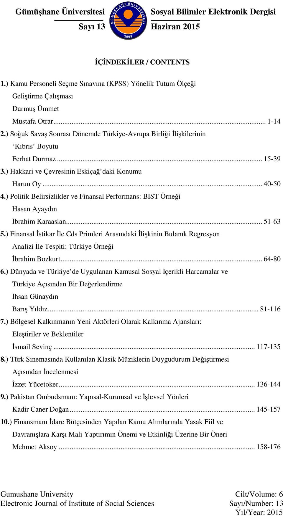) Soğuk Savaş Sonrası Dönemde Türkiye-Avrupa Birliği İlişkilerinin Kıbrıs Boyutu Ferhat Durmaz... 15-39 3.) Hakkari ve Çevresinin Eskiçağ daki Konumu Harun Oy... 40-50 4.