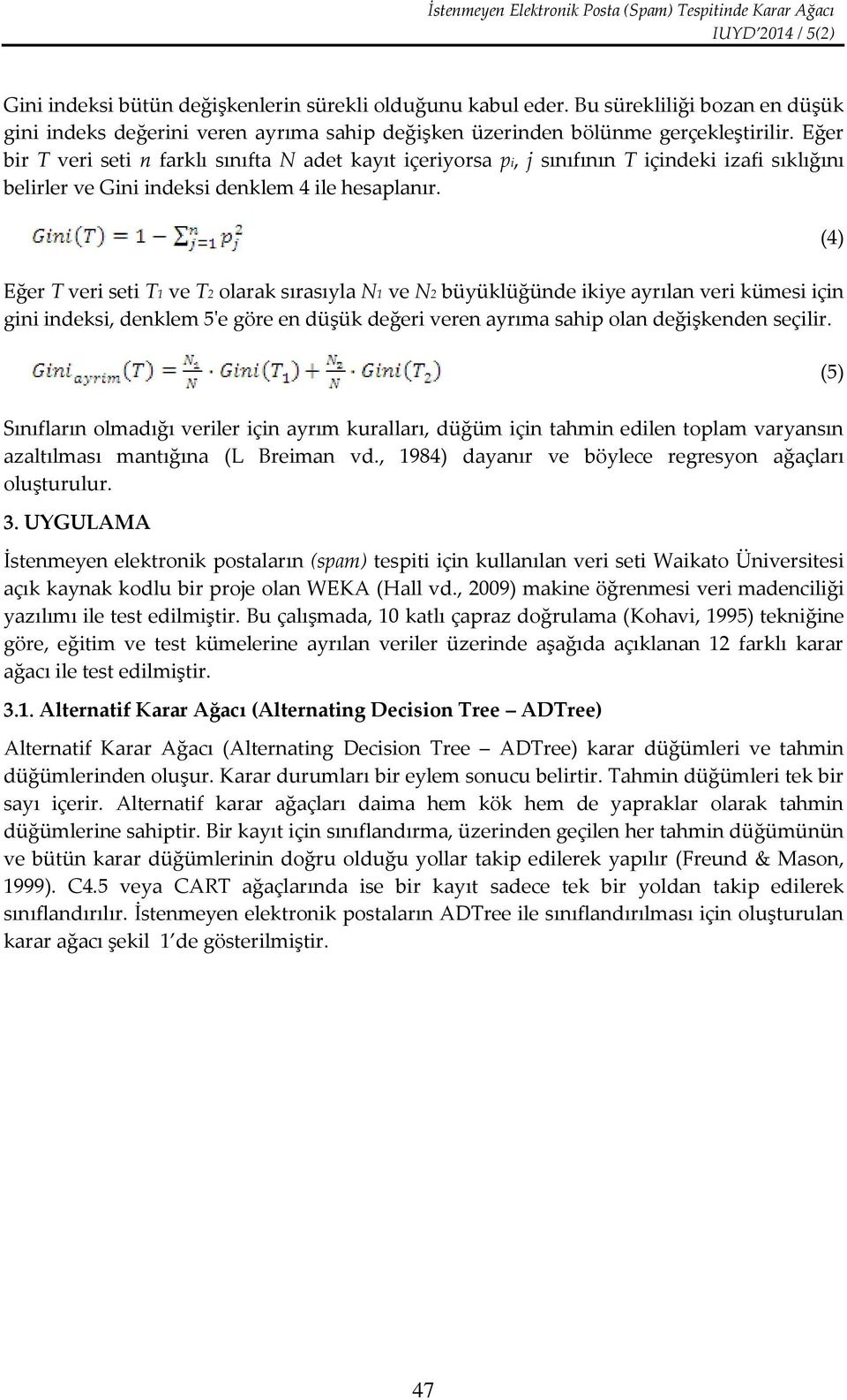 Eğer bir T veri seti n farklı sınıfta N adet kayıt içeriyorsa pi, j sınıfının T içindeki izafi sıklığını belirler ve Gini indeksi denklem 4 ile hesaplanır.