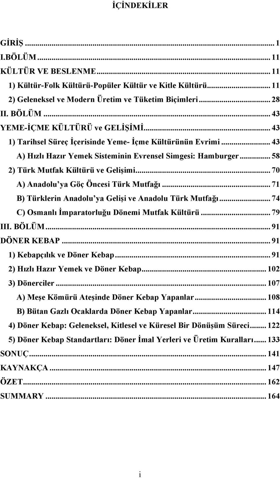 .. 58 2) Türk Mutfak Kültürü ve Gelişimi... 70 A) Anadolu ya Göç Öncesi Türk Mutfağı... 71 B) Türklerin Anadolu ya Gelişi ve Anadolu Türk Mutfağı... 74 C) Osmanlı İmparatorluğu Dönemi Mutfak Kültürü.