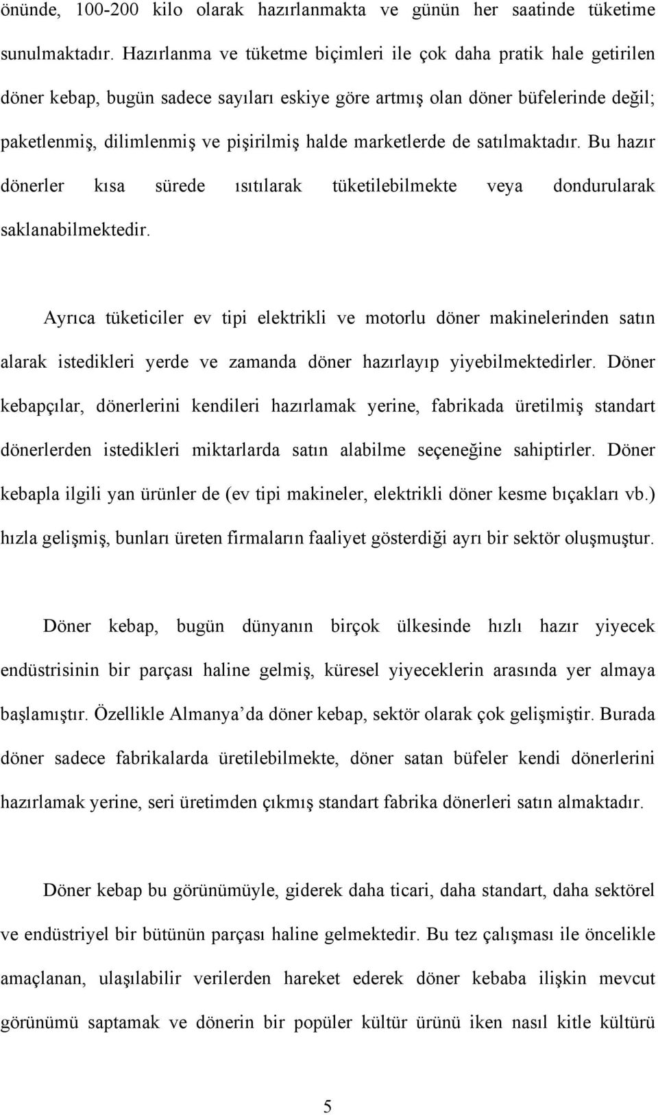 marketlerde de satılmaktadır. Bu hazır dönerler kısa sürede ısıtılarak tüketilebilmekte veya dondurularak saklanabilmektedir.