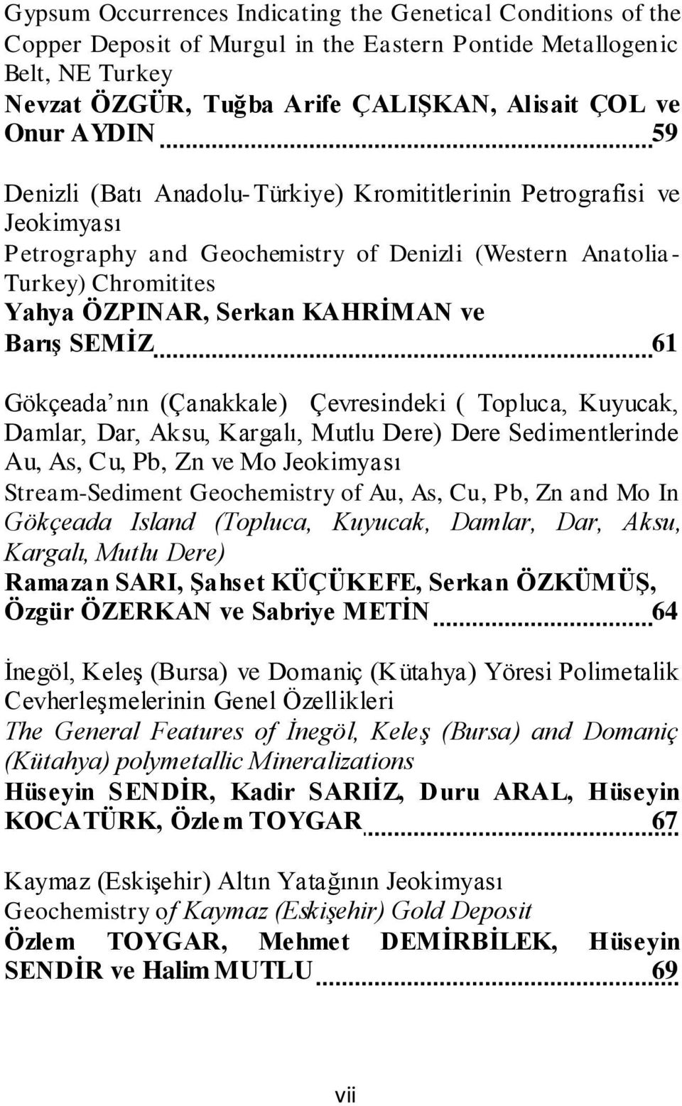 Barış SEMİZ 61 Gökçeada nın (Çanakkale) Çevresindeki ( Topluca, Kuyucak, Damlar, Dar, Aksu, Kargalı, Mutlu Dere) Dere Sedimentlerinde Au, As, Cu, Pb, Zn ve Mo Jeokimyası Stream-Sediment Geochemistry