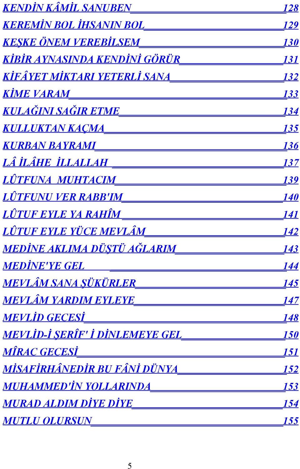 RAHÎM 141 LÛTUF EYLE YÜCE MEVLÂM 142 MEDİNE AKLIMA DÜŞTÜ AĞLARIM 143 MEDİNE'YE GEL 144 MEVLÂM SANA ŞÜKÜRLER 145 MEVLÂM YARDIM EYLEYE 147 MEVLİD GECESİ 148