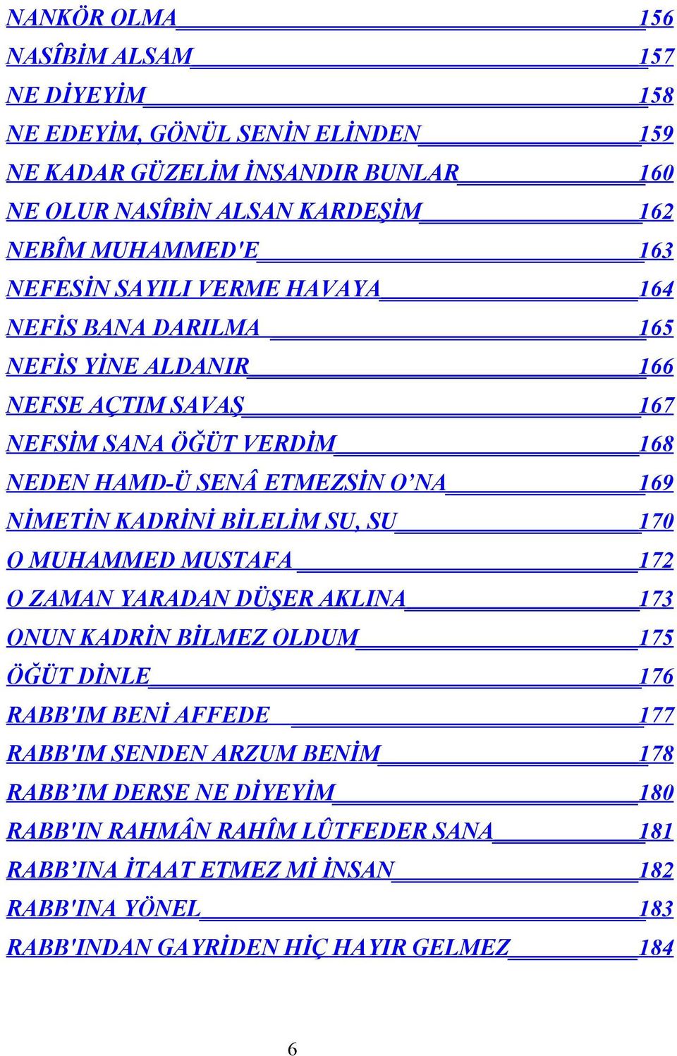 NİMETİN KADRİNİ BİLELİM SU, SU 170 O MUHAMMED MUSTAFA 172 O ZAMAN YARADAN DÜŞER AKLINA 173 ONUN KADRİN BİLMEZ OLDUM 175 ÖĞÜT DİNLE 176 RABB'IM BENİ AFFEDE 177 RABB'IM SENDEN