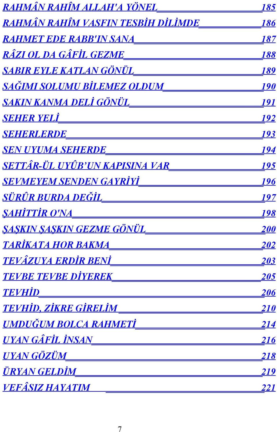 SEVMEYEM SENDEN GAYRİYİ 196 SÜRÛR BURDA DEĞİL 197 ŞAHİTTİR O'NA 198 ŞAŞKIN ŞAŞKIN GEZME GÖNÜL 200 TARİKATA HOR BAKMA 202 TEVÂZUYA ERDİR BENİ 203 TEVBE