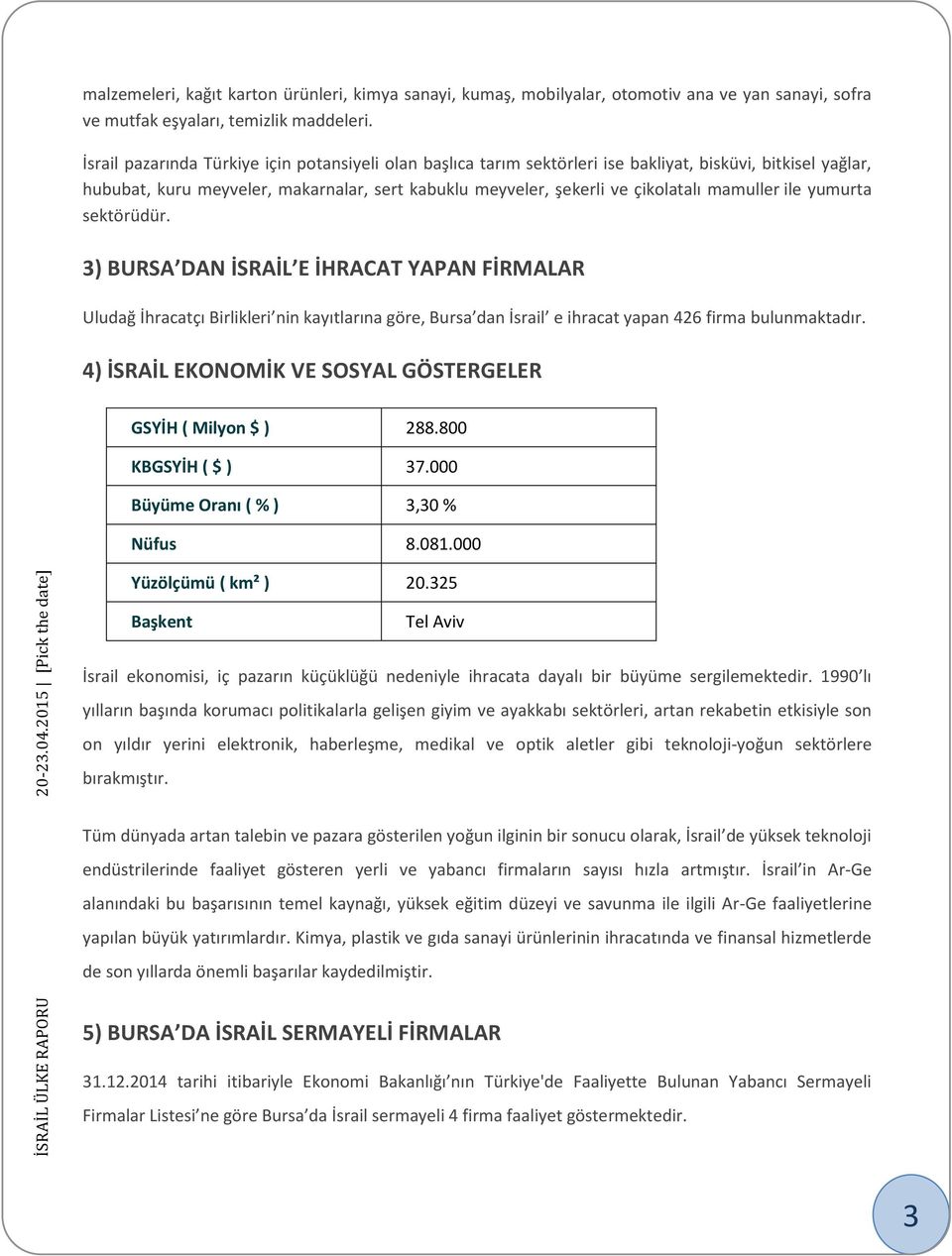 mamuller ile yumurta sektörüdür. 3) BURSA DAN İSRAİL E İHRACAT YAPAN FİRMALAR Uludağ İhracatçı Birlikleri nin kayıtlarına göre, Bursa dan İsrail e ihracat yapan 426 firma bulunmaktadır.