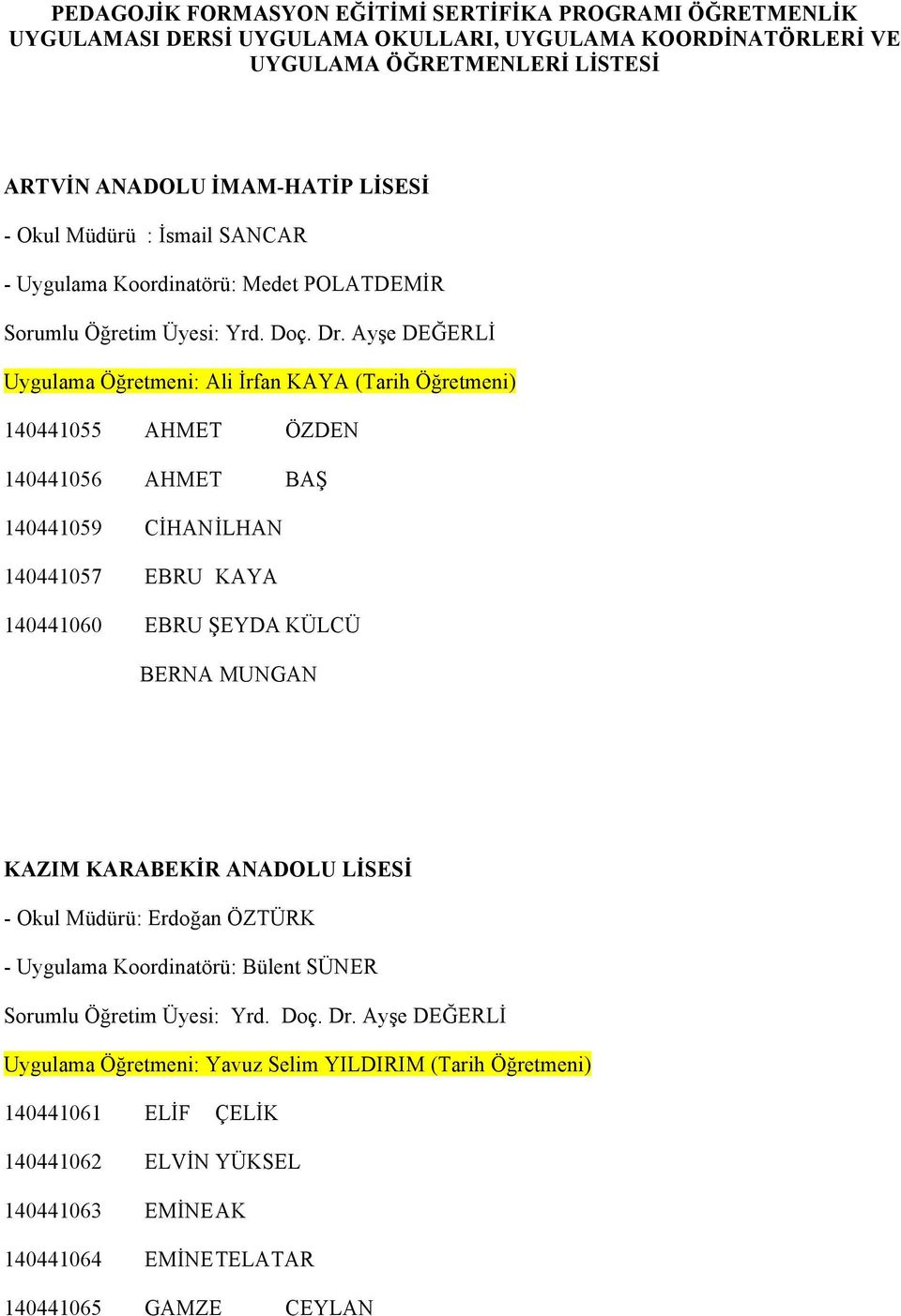 Ayşe DEĞERLİ Uygulama Öğretmeni: Ali İrfan KAYA (Tarih Öğretmeni) 140441055 AHMET ÖZDEN 140441056 AHMET BAŞ 140441059 CİHAN İLHAN 140441057 EBRU KAYA 140441060 EBRU ŞEYDA KÜLCÜ BERNA MUNGAN KAZIM