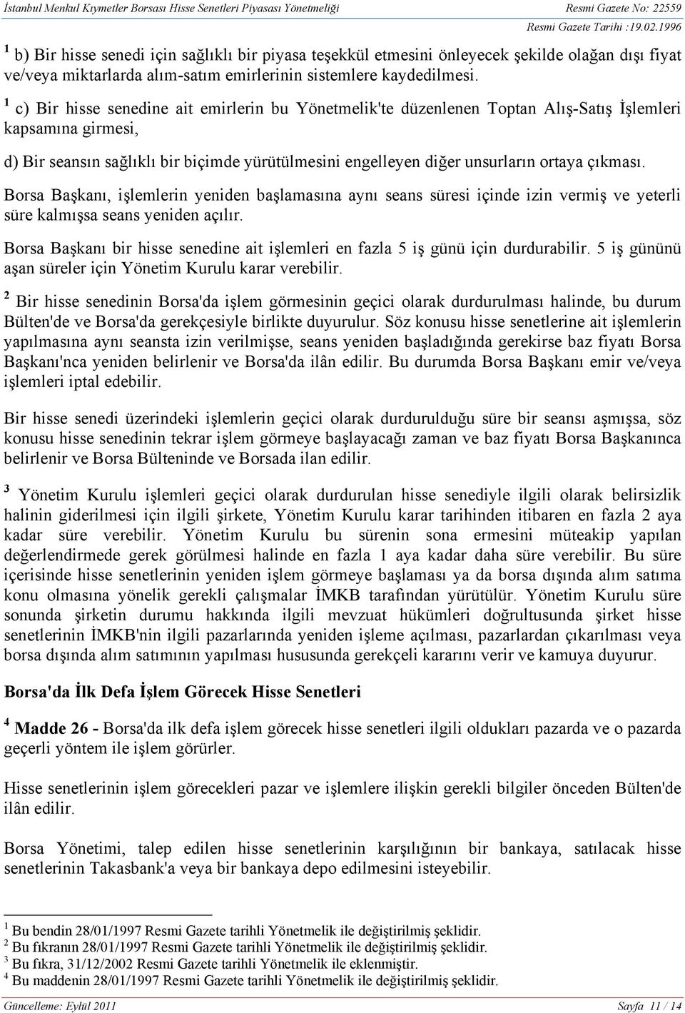 çıkması. Borsa Başkanı, işlemlerin yeniden başlamasına aynı seans süresi içinde izin vermiş ve yeterli süre kalmışsa seans yeniden açılır.