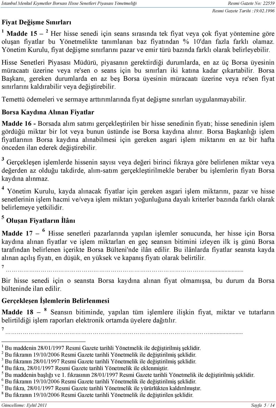 Hisse Senetleri Piyasası Müdürü, piyasanın gerektirdiği durumlarda, en az üç Borsa üyesinin müracaatı üzerine veya re'sen o seans için bu sınırları iki katına kadar çıkartabilir.