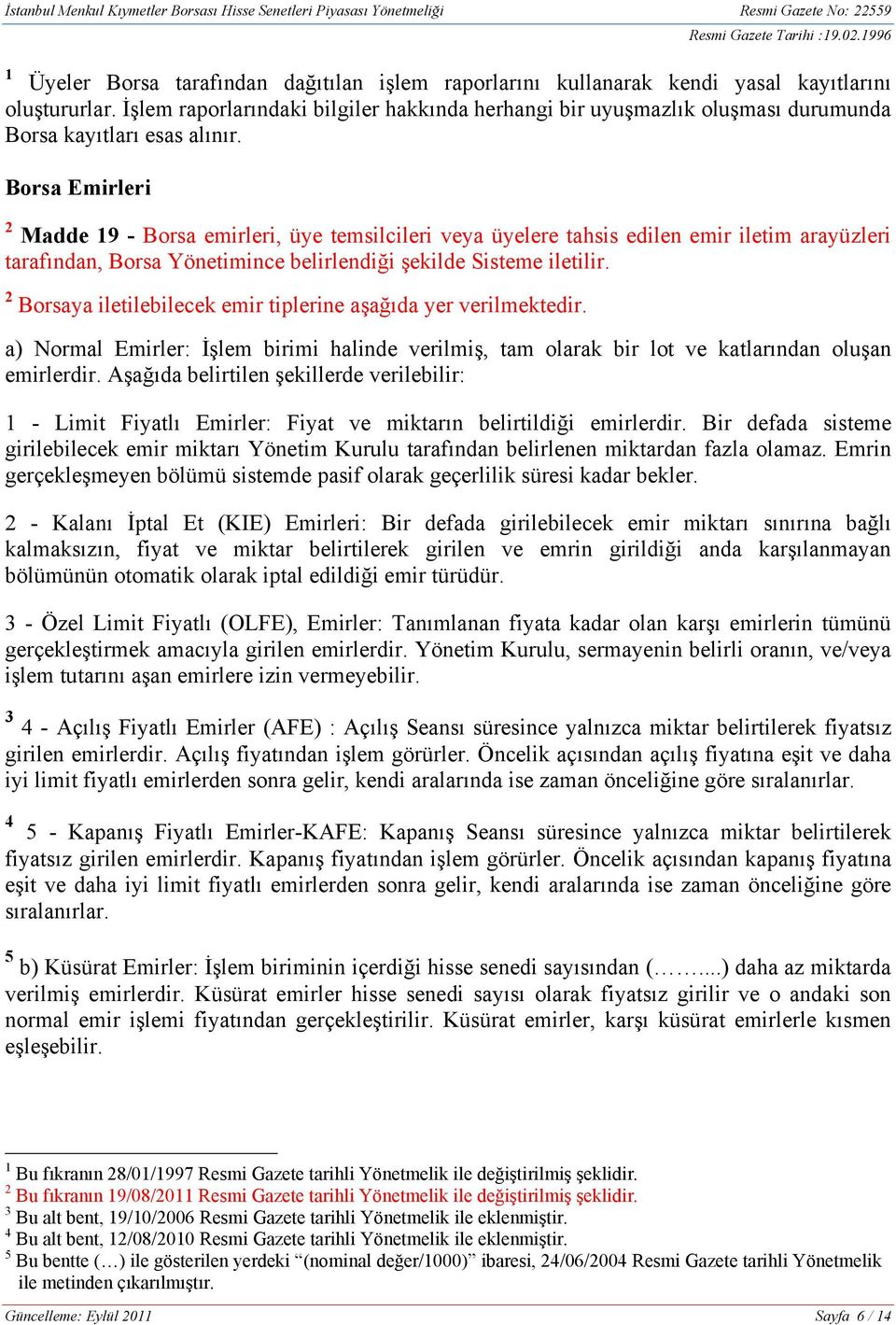 Borsa Emirleri 2 Madde 19 - Borsa emirleri, üye temsilcileri veya üyelere tahsis edilen emir iletim arayüzleri tarafından, Borsa Yönetimince belirlendiği şekilde Sisteme iletilir.