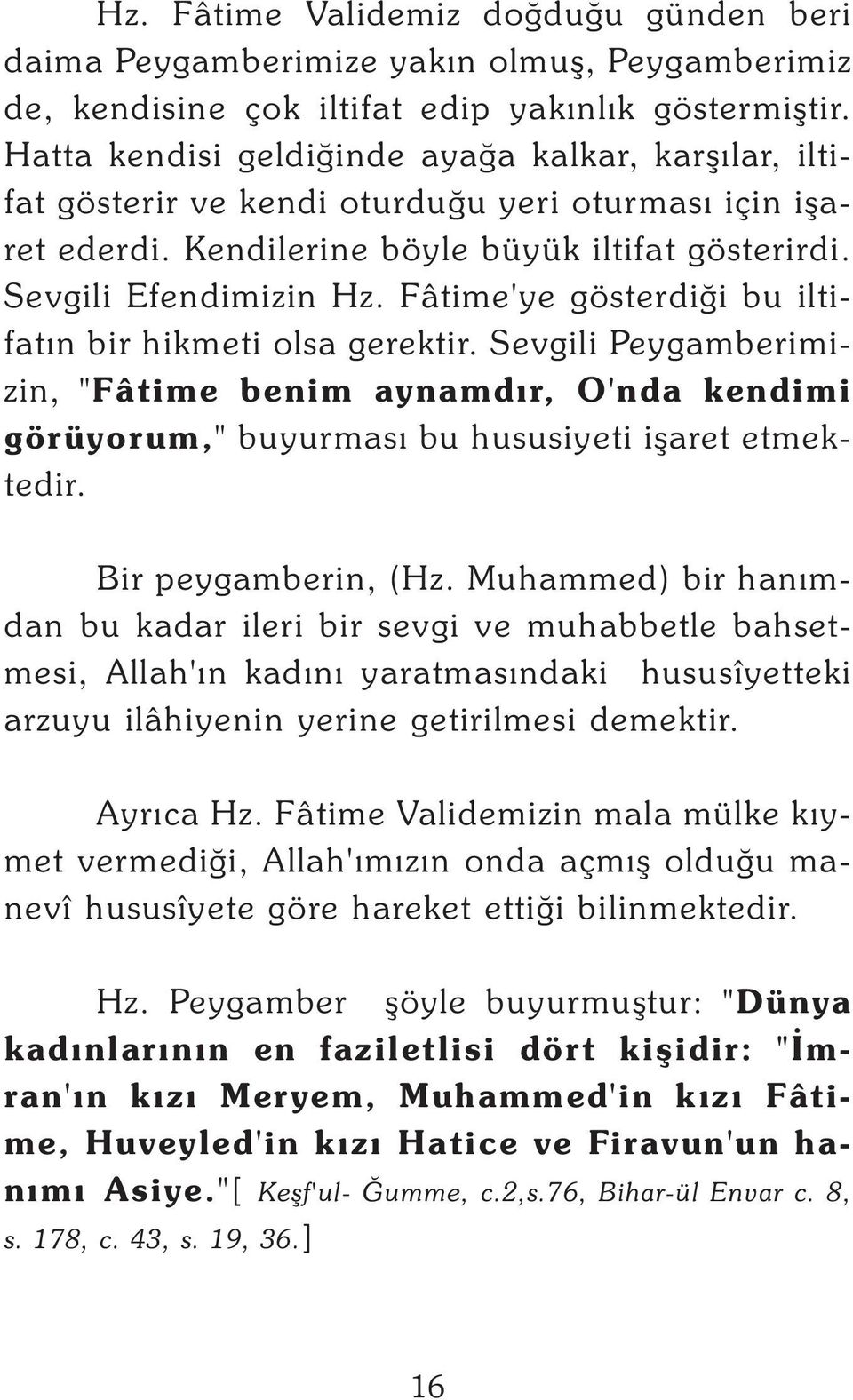 Fâtime'ye gösterdiði bu iltifatýn bir hikmeti olsa gerektir. Sevgili Peygamberimizin, "Fâtime benim aynamdýr, O'nda kendimi görüyorum," buyurmasý bu hususiyeti iþaret etmektedir. Bir peygamberin, (Hz.