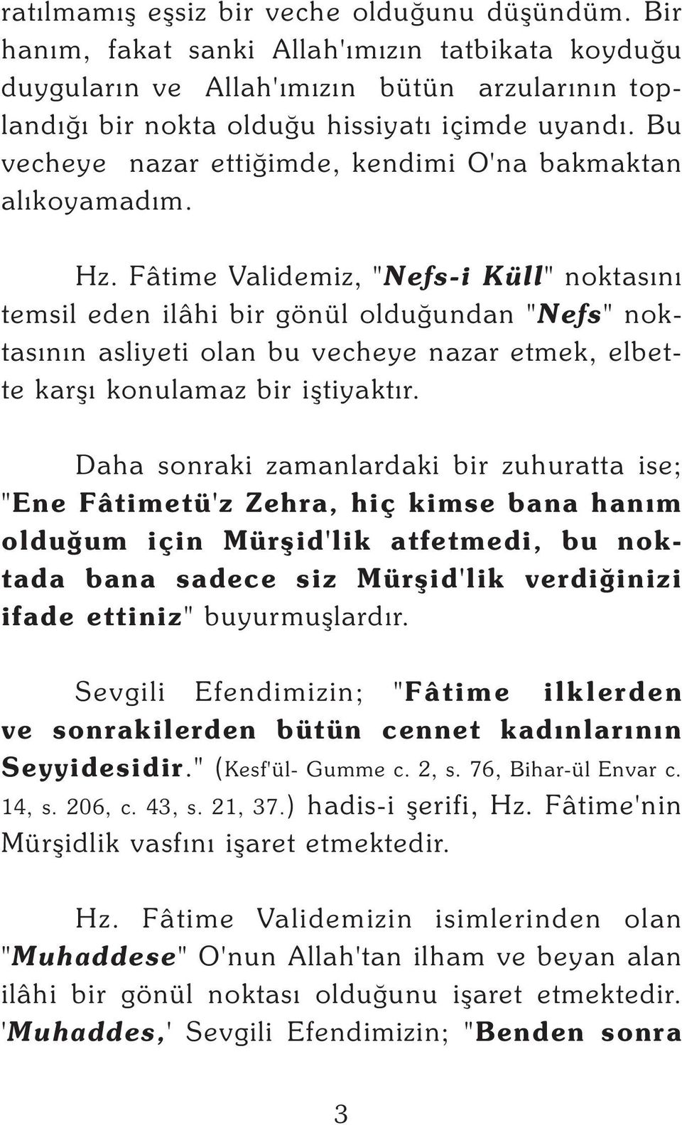 Fâtime Validemiz, "Nefs-i Küll" noktasýný temsil eden ilâhi bir gönül olduðundan "Nefs" noktasýnýn asliyeti olan bu vecheye nazar etmek, elbette karþý konulamaz bir iþtiyaktýr.