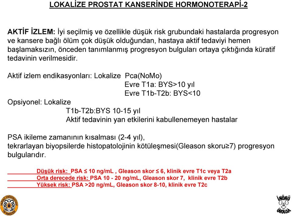 Aktif izlem endikasyonları: Lokalize Pca(NoMo) Evre T1a: BYS>10 yıl Evre T1b-T2b: BYS<10 Opsiyonel: Lokalize T1b-T2b:BYS 10-15 yıl Aktif tedavinin yan etkilerini kabullenemeyen hastalar PSA ikileme