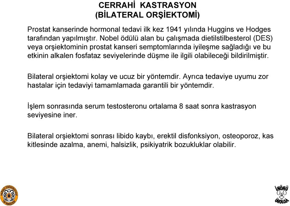 ilgili olabileceği bildirilmiştir. Bilateral orşiektomi kolay ve ucuz bir yöntemdir. Ayrıca tedaviye uyumu zor hastalar için tedaviyi tamamlamada garantili bir yöntemdir.