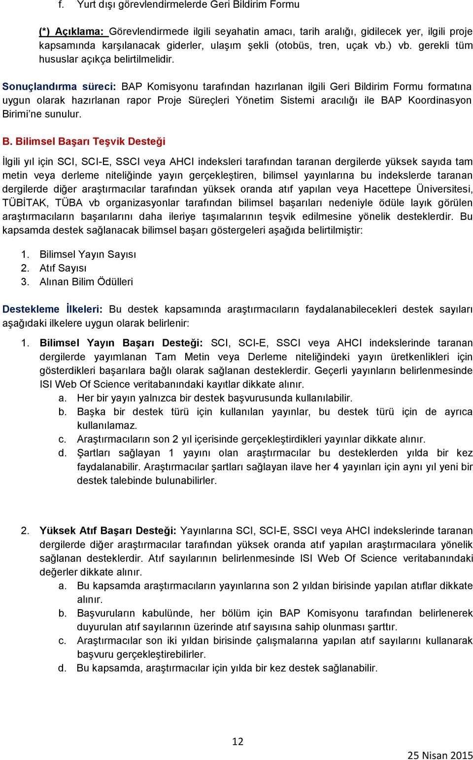 Sonuçlandırma süreci: BAP Komisyonu tarafından hazırlanan ilgili Geri Bildirim Formu formatına uygun olarak hazırlanan rapor Proje Süreçleri Yönetim Sistemi aracılığı ile BAP Koordinasyon Birimi ne