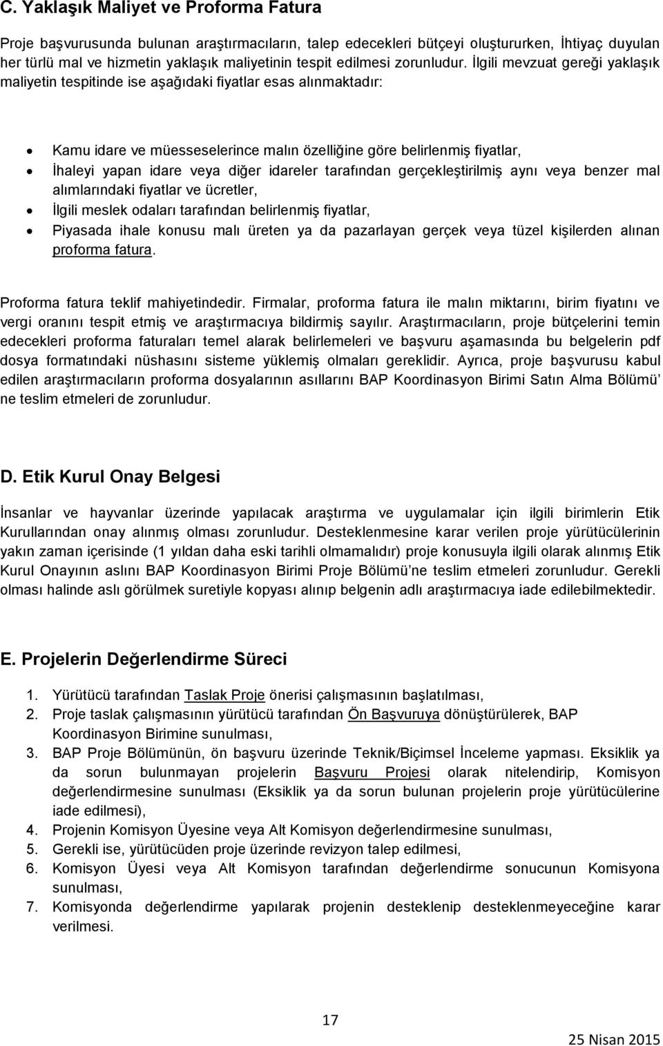 İlgili mevzuat gereği yaklaşık maliyetin tespitinde ise aşağıdaki fiyatlar esas alınmaktadır: Kamu idare ve müesseselerince malın özelliğine göre belirlenmiş fiyatlar, İhaleyi yapan idare veya diğer