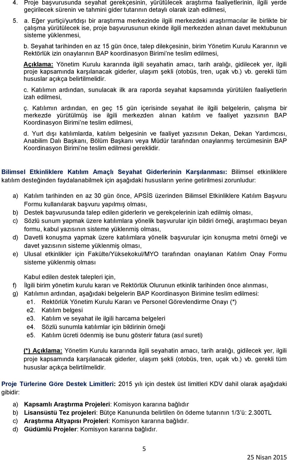 Eğer yurtiçi/yurtdışı bir araştırma merkezinde ilgili merkezdeki araştırmacılar ile birlikte bir çalışma yürütülecek ise, proje başvurusunun ekinde ilgili merkezden alınan davet mektubunun sisteme