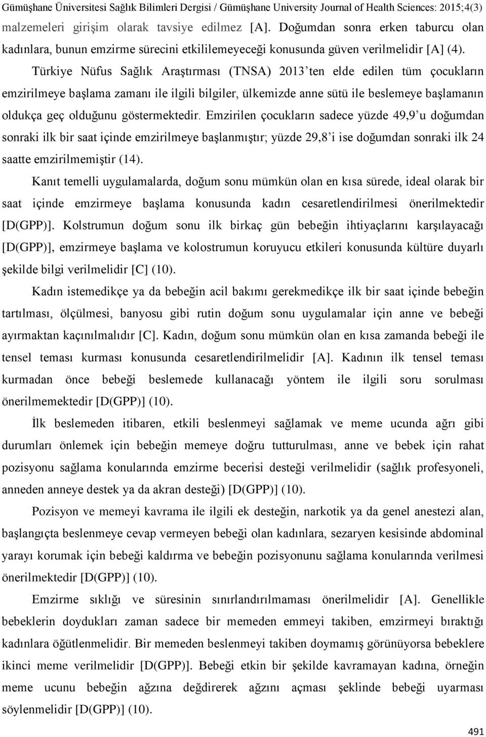 göstermektedir. Emzirilen çocukların sadece yüzde 49,9 u doğumdan sonraki ilk bir saat içinde emzirilmeye başlanmıştır; yüzde 29,8 i ise doğumdan sonraki ilk 24 saatte emzirilmemiştir (14).