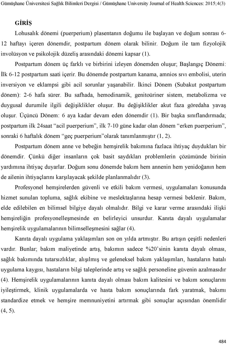 Postpartum dönem üç farklı ve birbirini izleyen dönemden oluşur; Başlangıç Dönemi: İlk 6-12 postpartum saati içerir.