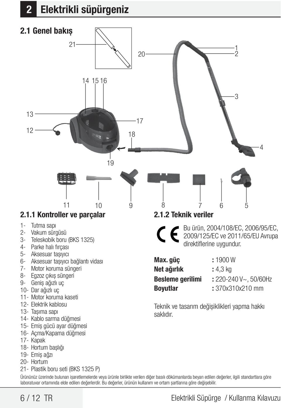 20 1 2 14 15 16 3 13 12 18 17 4 19 11 10 2.1.1 Kontroller ve parçalar 1- Tutma sapı 2- Vakum sürgüsü 3- Teleskobik boru (BKS 1325) 4- Parke halı fırçası 5- Aksesuar taşıyıcı 6- Aksesuar taşıyıcı