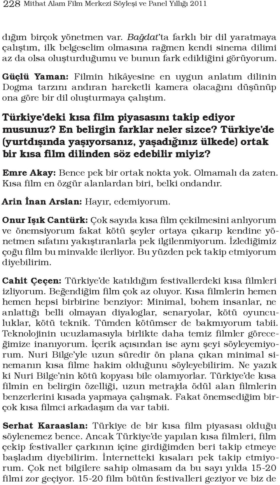 Güçlü Yaman: Filmin hikâyesine en uygun anlatım dilinin Dogma tarzını andıran hareketli kamera olacağını düşünüp ona göre bir dil oluşturmaya çalıştım.