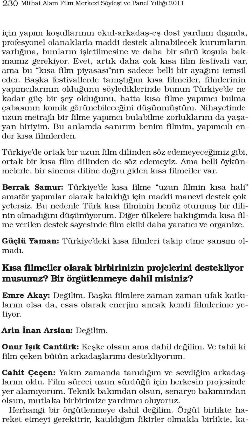 Başka festivallerde tanıştığım kısa filmciler, filmlerinin yapımcılarının olduğunu söylediklerinde bunun Türkiye de ne kadar güç bir şey olduğunu, hatta kısa filme yapımcı bulma çabasının komik