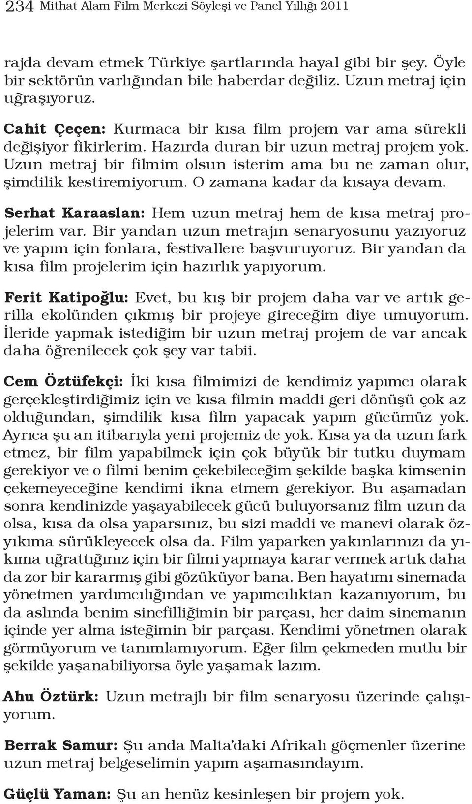 Uzun metraj bir filmim olsun isterim ama bu ne zaman olur, şimdilik kestiremiyorum. O zamana kadar da kısaya devam. Serhat Karaaslan: Hem uzun metraj hem de kısa metraj projelerim var.