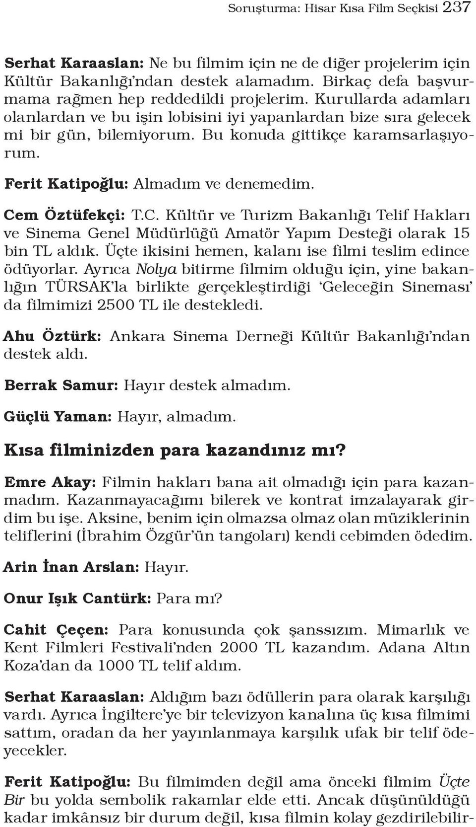 Cem Öztüfekçi: T.C. Kültür ve Turizm Bakanlığı Telif Hakları ve Sinema Genel Müdürlüğü Amatör Yapım Desteği olarak 15 bin TL aldık. Üçte ikisini hemen, kalanı ise filmi teslim edince ödüyorlar.