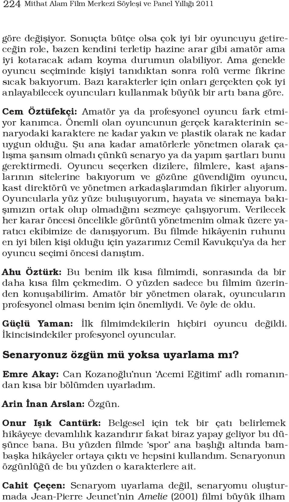 Ama genelde oyuncu seçiminde kişiyi tanıdıktan sonra rolü verme fikrine sıcak bakıyorum. Bazı karakterler için onları gerçekten çok iyi anlayabilecek oyuncuları kullanmak büyük bir artı bana göre.