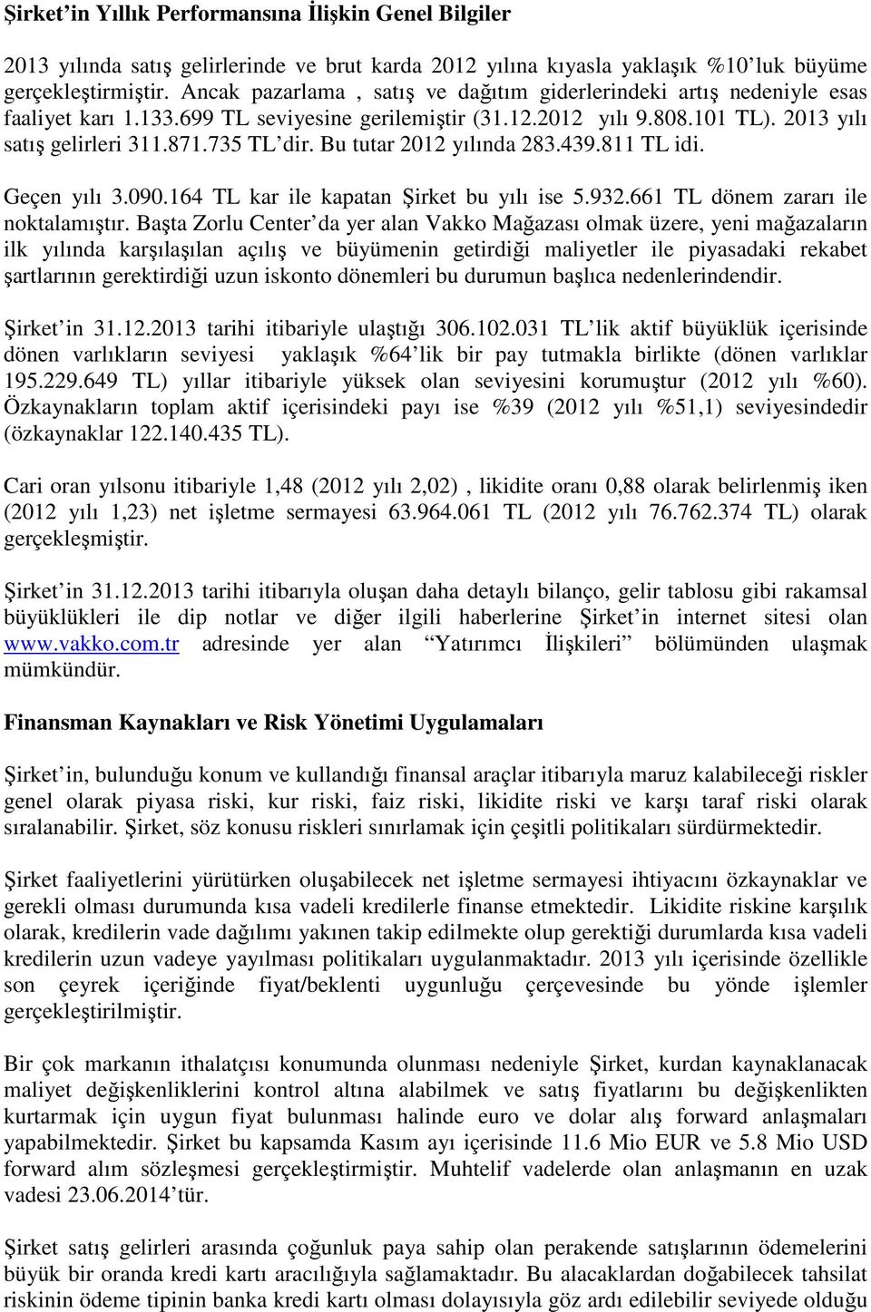 Bu tutar 2012 yılında 283.439.811 TL idi. Geçen yılı 3.090.164 TL kar ile kapatan Şirket bu yılı ise 5.932.661 TL dönem zararı ile noktalamıştır.