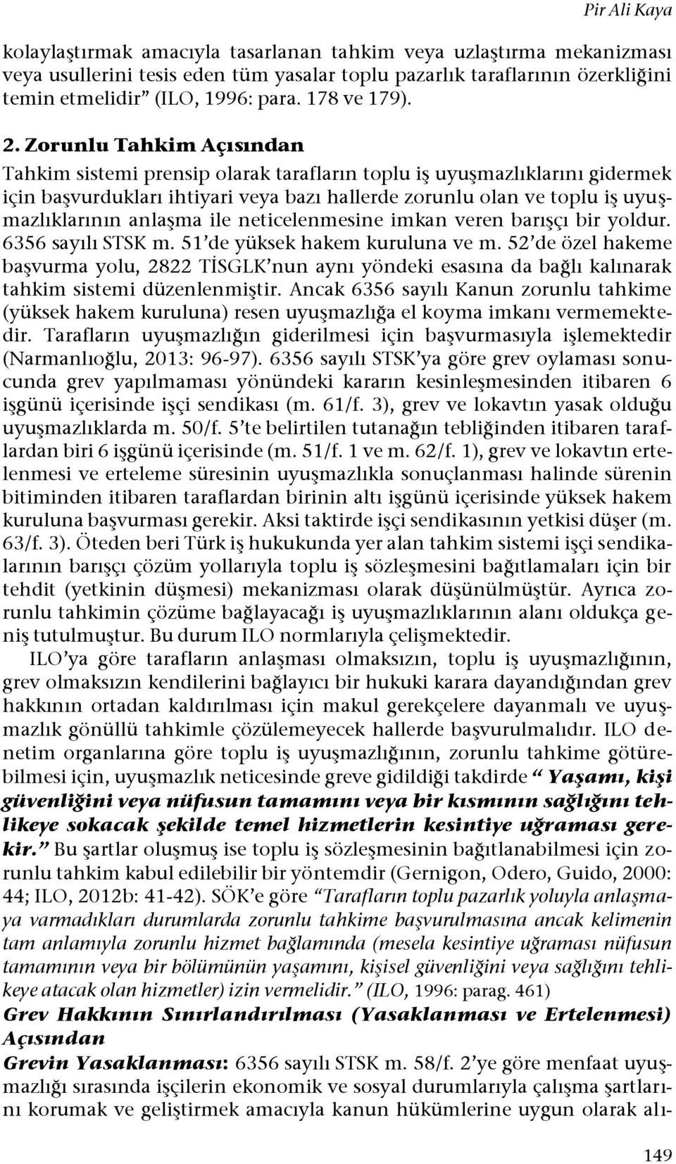 Zorunlu Tahkim Açısından Tahkim sistemi prensip olarak tarafların toplu iş uyuşmazlıklarını gidermek için başvurdukları ihtiyari veya bazı hallerde zorunlu olan ve toplu iş uyuşmazlıklarının anlaşma