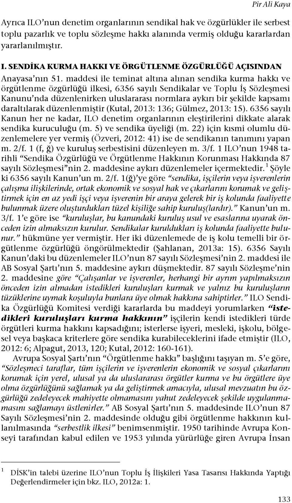 kapsamı daraltılarak düzenlenmiştir (Kutal, 2013: 136; Gülmez, 2013: 15). 6356 sayılı Kanun her ne kadar, ILO denetim organlarının eleştirilerini dikkate alarak sendika kuruculuğu (m.